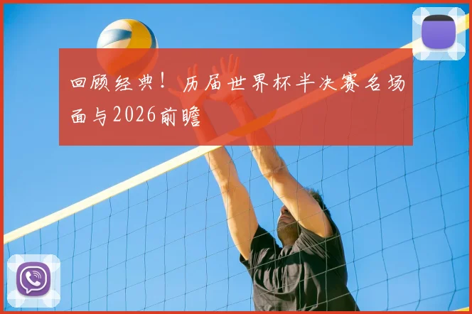 回顾经典!历届世界杯半决赛名场面与2026前瞻