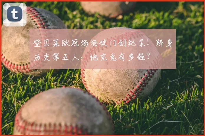 登贝莱欧冠场场破门创纪录！跻身历史第五人，他究竟有多强？