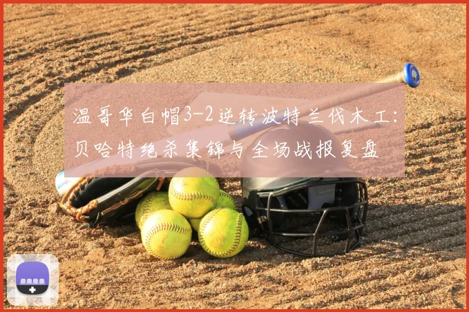 温哥华白帽3-2逆转波特兰伐木工:贝哈特绝杀集锦与全场战报复盘