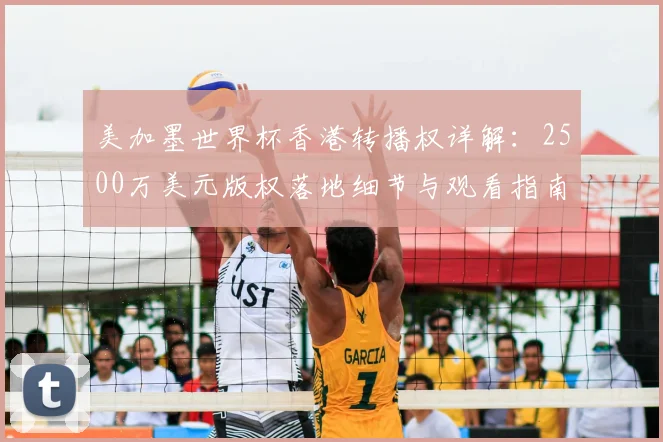 美加墨世界杯香港转播权详解:2500万美元版权落地细节与观看指南