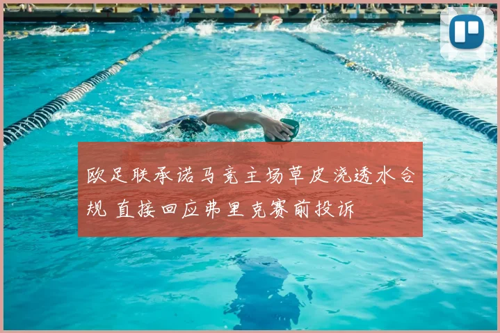 欧足联承诺马竞主场草皮浇透水合规 直接回应弗里克赛前投诉