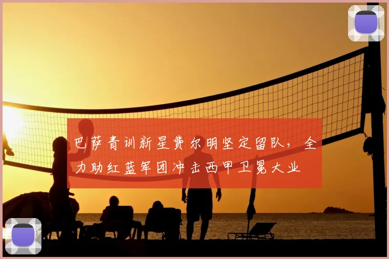巴萨青训新星费尔明坚定留队,全力助红蓝军团冲击西甲卫冕大业