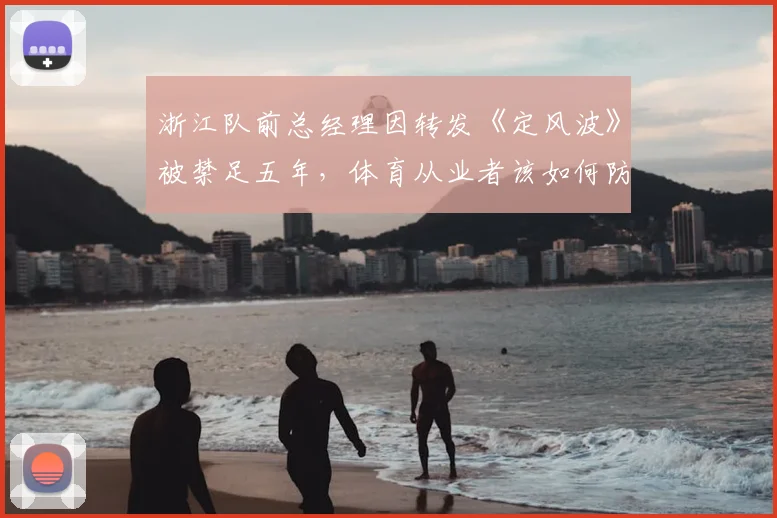 浙江队前总经理因转发《定风波》被禁足五年，体育从业者该如何防范职业风险？