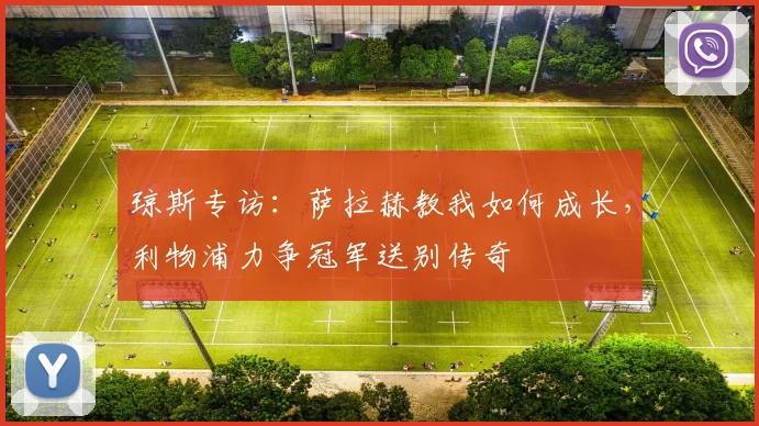 琼斯专访:萨拉赫教我如何成长,利物浦力争冠军送别传奇