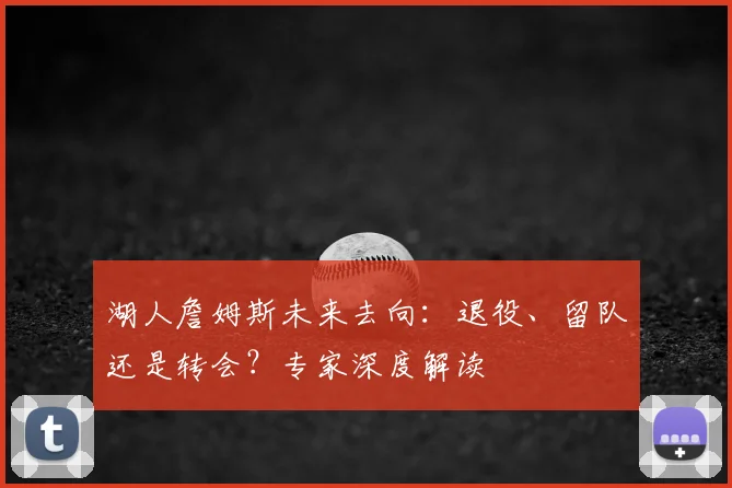 湖人詹姆斯未来去向:退役、留队还是转会?专家深度解读