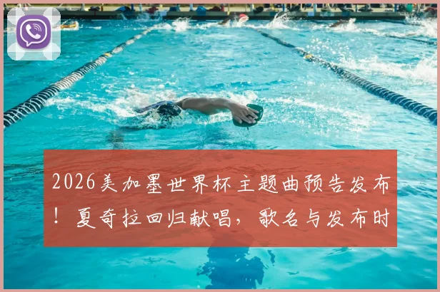 2026美加墨世界杯主题曲预告发布！夏奇拉回归献唱，歌名与发布时间详解