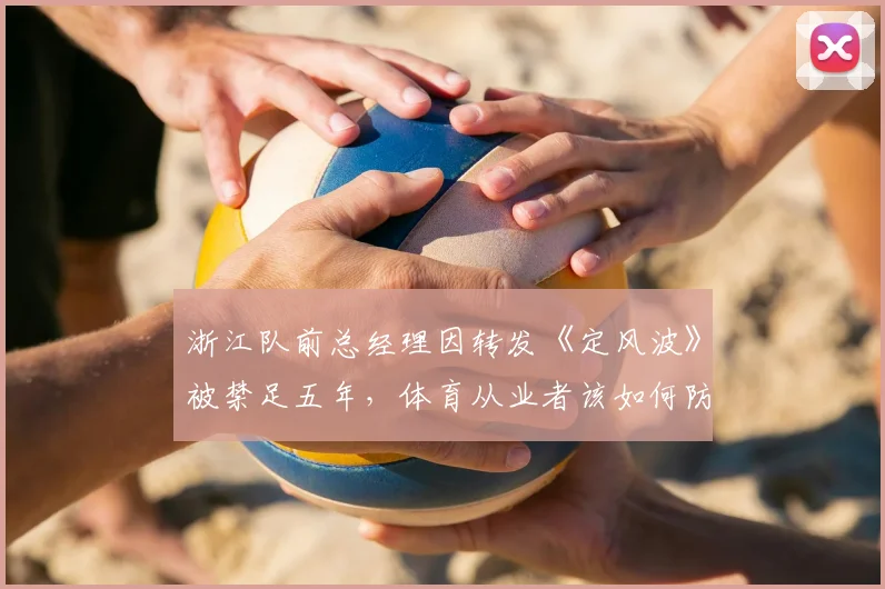 浙江队前总经理因转发《定风波》被禁足五年，体育从业者该如何防范职业风险？