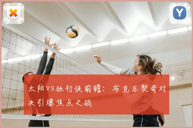 太阳vs独行侠前瞻:布克东契奇对决引爆焦点之战