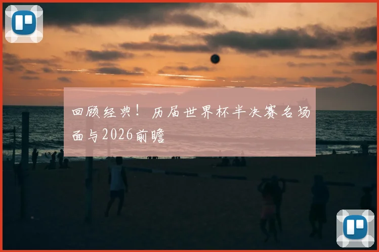 回顾经典!历届世界杯半决赛名场面与2026前瞻