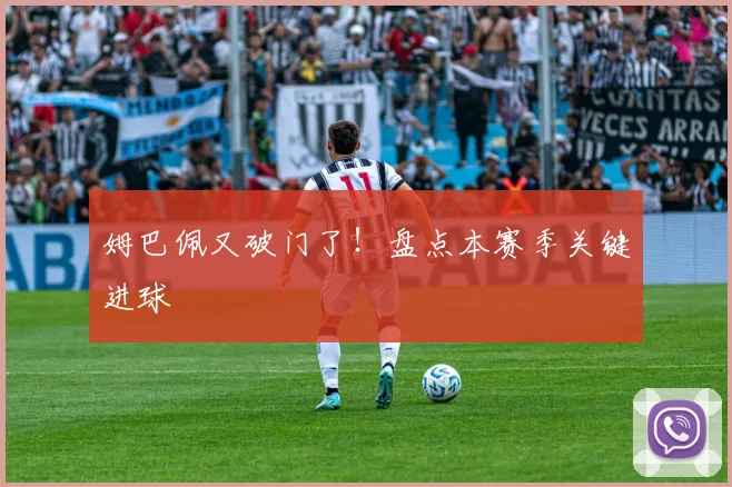 姆巴佩又破门了!盘点本赛季关键进球