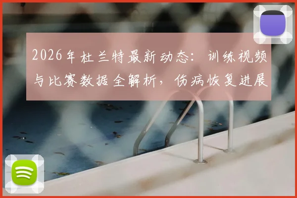 2026年杜兰特最新动态:训练视频与比赛数据全解析,伤病恢复进展深度追踪