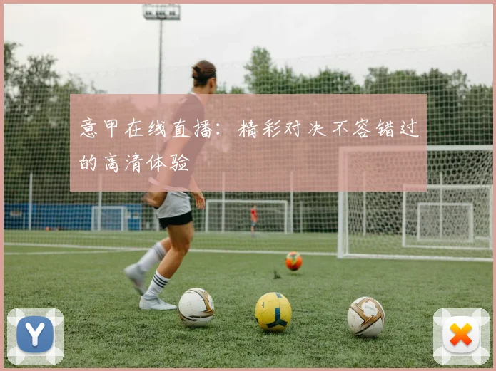 意甲在线直播:精彩对决不容错过的高清体验